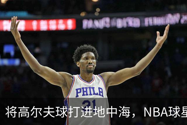 将高尔夫球打进地中海，NBA球星詹姆斯惹官司，意大利协会：已起诉，按刑法或判2-6年